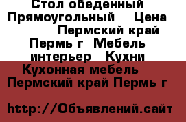 Стол обеденный “Прямоугольный“ › Цена ­ 2 915 - Пермский край, Пермь г. Мебель, интерьер » Кухни. Кухонная мебель   . Пермский край,Пермь г.